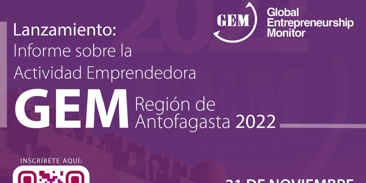 Lanzamiento del Informe sobre la Actividad Emprendedora GEM de la Región de Antofagasta 2022. Fecha  21 de noviembre 11:00 hrs